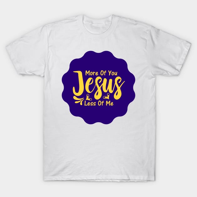 More Of You Jesus Less Of Me T-Shirt by Prayingwarrior